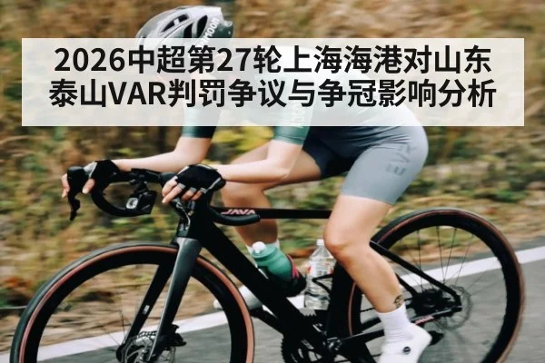 2026中超第27轮上海海港对山东泰山VAR判罚争议与争冠影响分析 - kaiyun