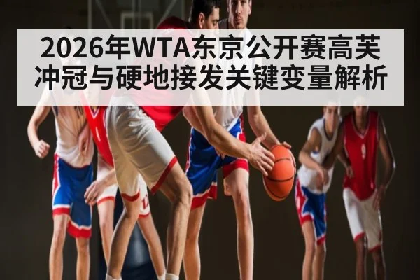 2026年WTA东京公开赛高芙冲冠与硬地接发关键变量解析 - kaiyun